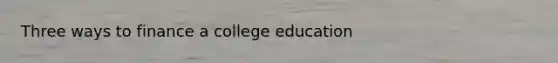 Three ways to finance a college education