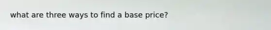 what are three ways to find a base price?