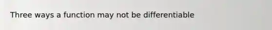 Three ways a function may not be differentiable