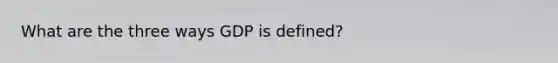 What are the three ways GDP is defined?