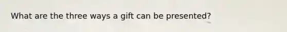What are the three ways a gift can be presented?