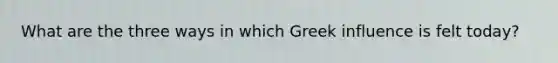 What are the three ways in which Greek influence is felt today?