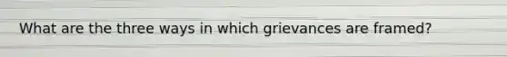 What are the three ways in which grievances are framed?