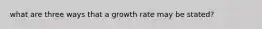 what are three ways that a growth rate may be stated?