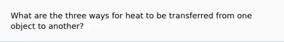 What are the three ways for heat to be transferred from one object to another?