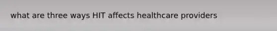 what are three ways HIT affects healthcare providers