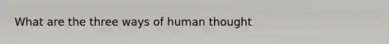 What are the three ways of human thought