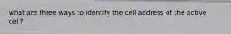 what are three ways to identify the cell address of the active cell?