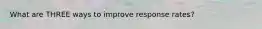 What are THREE ways to improve response rates?