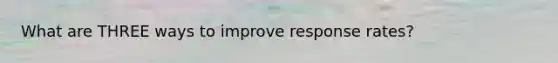 What are THREE ways to improve response rates?