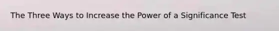 The Three Ways to Increase the Power of a Significance Test