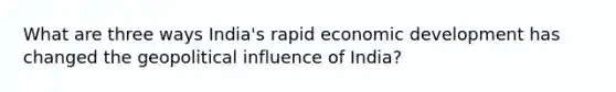 What are three ways India's rapid economic development has changed the geopolitical influence of India?