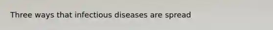 Three ways that infectious diseases are spread