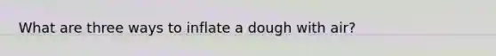 What are three ways to inflate a dough with air?