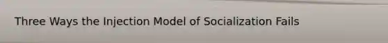 Three Ways the Injection Model of Socialization Fails