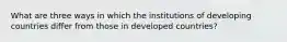 What are three ways in which the institutions of developing countries differ from those in developed countries?