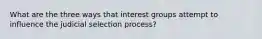 What are the three ways that interest groups attempt to influence the judicial selection process?