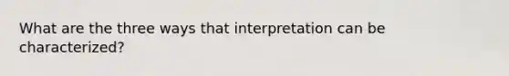 What are the three ways that interpretation can be characterized?