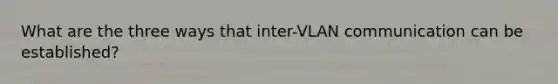 What are the three ways that inter-VLAN communication can be established?