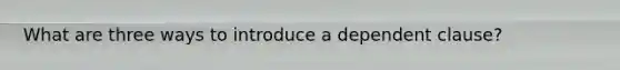 What are three ways to introduce a dependent clause?