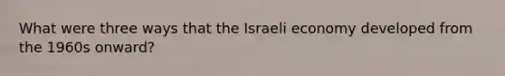 What were three ways that the Israeli economy developed from the 1960s onward?