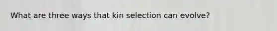 What are three ways that kin selection can evolve?