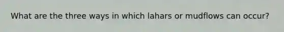 What are the three ways in which lahars or mudflows can occur?