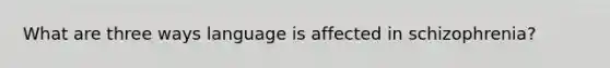 What are three ways language is affected in schizophrenia?