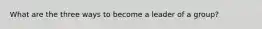 What are the three ways to become a leader of a group?