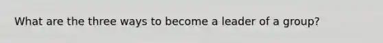 What are the three ways to become a leader of a group?
