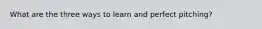 What are the three ways to learn and perfect pitching?