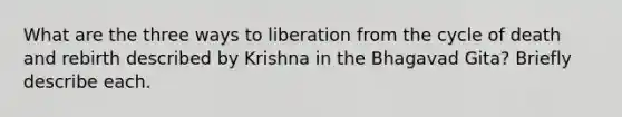 What are the three ways to liberation from the cycle of death and rebirth described by Krishna in the Bhagavad Gita? Briefly describe each.