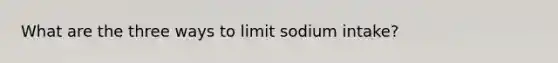 What are the three ways to limit sodium intake?
