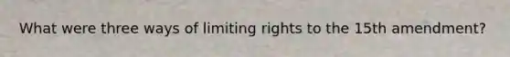 What were three ways of limiting rights to the 15th amendment?