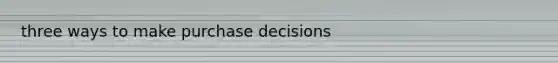 three ways to make purchase decisions