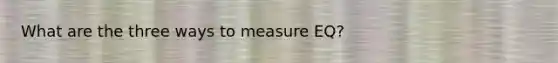 What are the three ways to measure EQ?