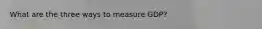 What are the three ways to measure GDP?