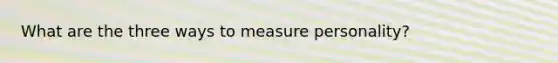 What are the three ways to measure personality?