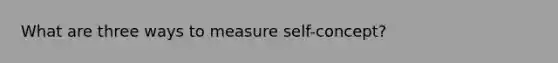 What are three ways to measure self-concept?