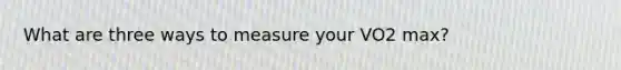 What are three ways to measure your VO2 max?