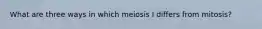 What are three ways in which meiosis I differs from mitosis?