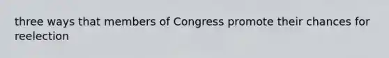 three ways that members of Congress promote their chances for reelection