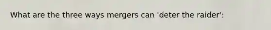 What are the three ways mergers can 'deter the raider':