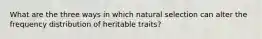 What are the three ways in which natural selection can alter the frequency distribution of heritable traits?