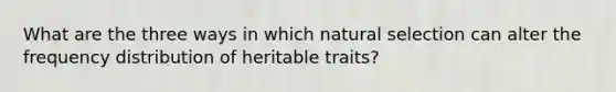 What are the three ways in which natural selection can alter the frequency distribution of heritable traits?