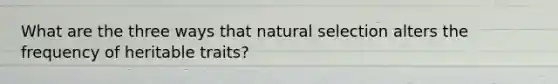 What are the three ways that natural selection alters the frequency of heritable traits?