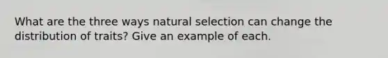 What are the three ways natural selection can change the distribution of traits? Give an example of each.