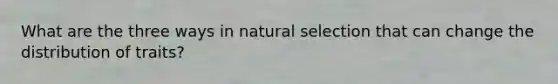 What are the three ways in natural selection that can change the distribution of traits?