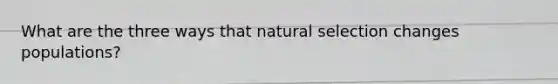 What are the three ways that natural selection changes populations?