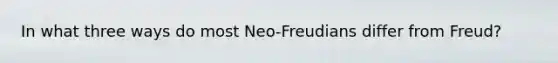 In what three ways do most Neo-Freudians differ from Freud?